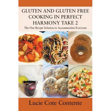 GLUTEN AND GLUTEN FREE COOKING IN PERFECT HARMONY Take 2: The One Recipe Solution to Accommodate Everyone