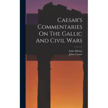Caesar's Commentaries On The Gallic And Civil Wars