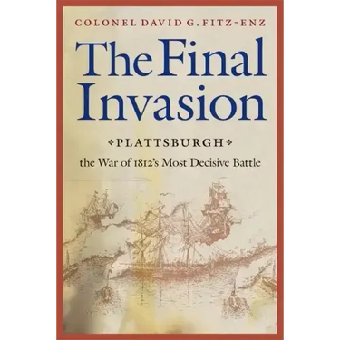 Final Invasion: Plattsburgh, the War of 1812's Most Decisive Battle