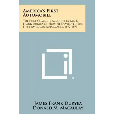 America's First Automobile: The First Complete Account By Mr. J. Frank Duryea Of How He Developed The First American Automobile, 1892-1893