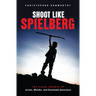 Shoot Like Spielberg: The Visual Secrets of Action, Wonder and Emotional Adventure