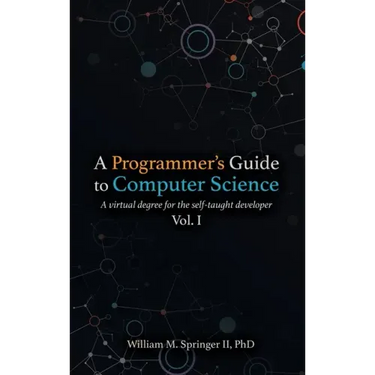 A Programmer's Guide to Computer Science: A virtual degree for the self-taught developer