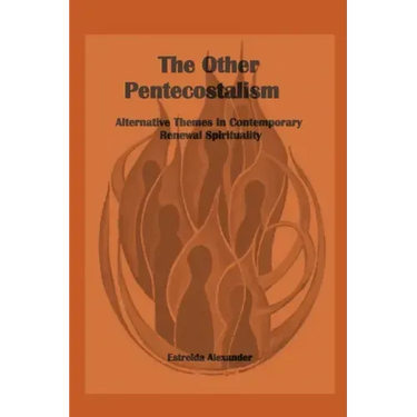 The Other Pentecostalism: Alternative Themes in Contemporary Renewal Spirituality: