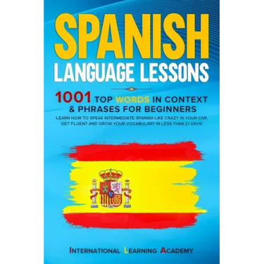 Spanish Language Lessons: 1001 Top Words in Context & Phrases for Beginners. Learn How to Speak Intermediate Spanish Like Crazy in Your Car, Get