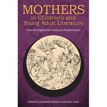 Mothers in Children's and Young Adult Literature: From the Eighteenth Century to Postfeminism
