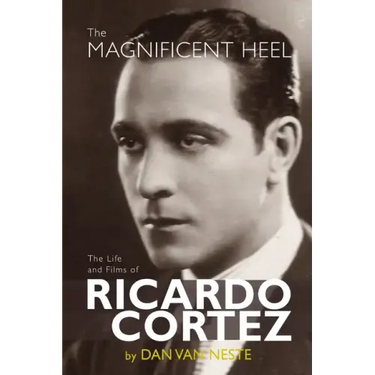 The Magnificent Heel: The Life and Films of Ricardo Cortez