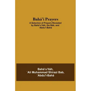 Bahá'í Prayers: A Selection of Prayers Revealed by Bahá'u'lláh, the Báb, and 'Abdu'l-Bahá