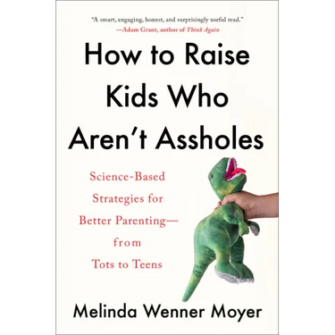 How to Raise Kids Who Aren't Assholes: Science-Based Strategies for Better Parenting--From Tots to Teens