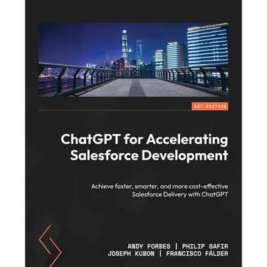 ChatGPT for Accelerating Salesforce Development: Achieve faster, smarter, and more cost-effective Salesforce Delivery with ChatGPT