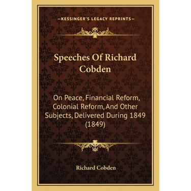 Speeches Of Richard Cobden: On Peace, Financial Reform, Colonial Reform, And Other Subjects, Delivered During 1849 (1849)