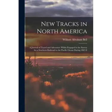 New Tracks in North America: A Journal of Travel and Adventure Whilst Engaged in the Survey for a Southern Railroad to the Pacific Ocean During 1867-8