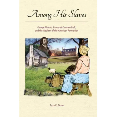 Among His Slaves: George Mason, Slavery at Gunston Hall, and the Idealism of the American Revolution