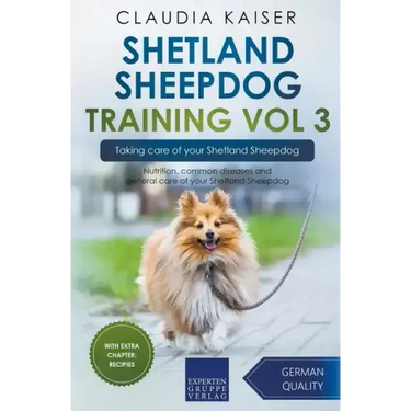 Shetland Sheepdog Training Vol 3 - Taking care of your Shetland Sheepdog: Nutrition, common diseases and general care of your Shetland Sheepdog