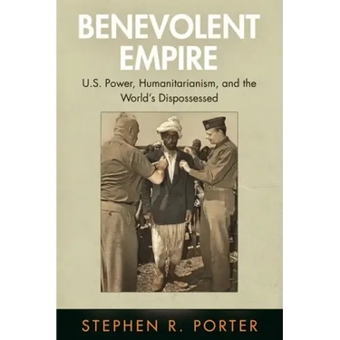 Benevolent Empire: U.S. Power, Humanitarianism, and the World's Dispossessed