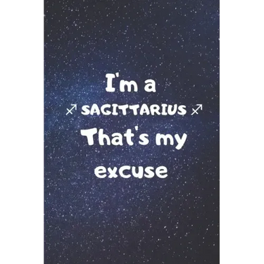 I'm a SAGITTARIUS, that's my excuse!
