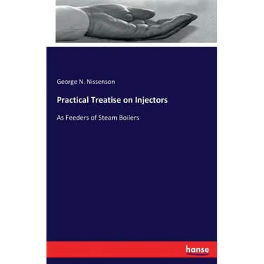 Practical Treatise on Injectors: As Feeders of Steam Boilers
