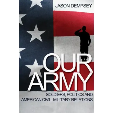 Our Army: Soldiers, Politics, and American Civil-Military Relations