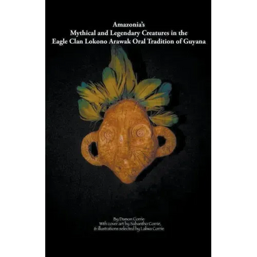 Amazonia's Mythical and Legendary Creatures in the Eagle Clan Lokono-Arawak Oral Tradition of Guyana