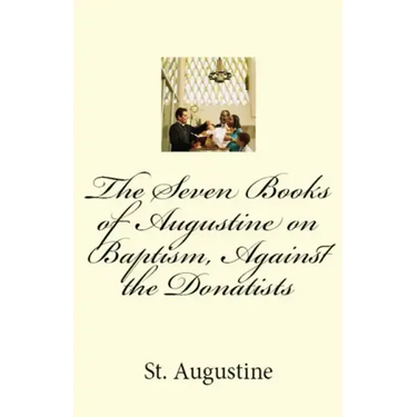 The Seven Books of Augustine on Baptism, Against the Donatists