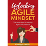 Unlocking The Agile Mindset: The seven keys to realising Agile's full potential