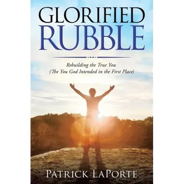 Glorified Rubble: Rebuilding the True You (The You God Intended in the First Place)