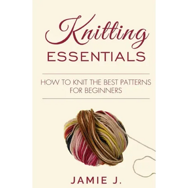 Knitting Essentials: How to Knit The Best Patterns For Beginners
