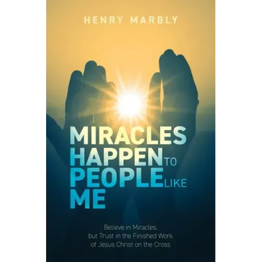 Miracles Happen to People Like Me: Believe in Miracles, but Trust in the Finished Work of Jesus Christ on the Cross