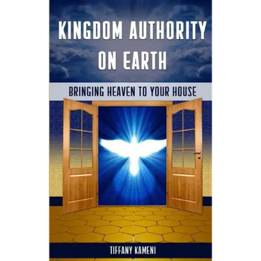 Kingdom Authority on Earth: Bringing Heaven to Your House