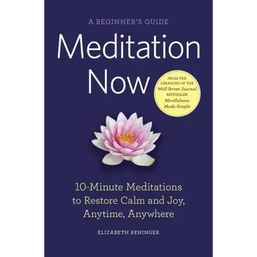 Meditation Now: A Beginner's Guide: 10-Minute Meditations to Restore Calm and Joy, Anytime, Anywhere