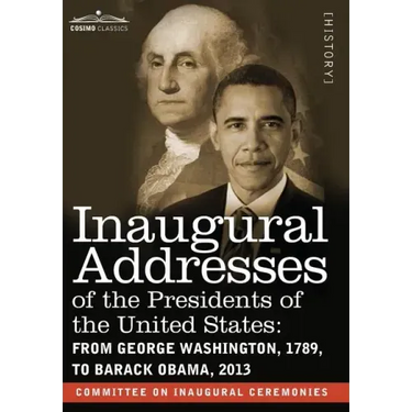Inaugural Addresses of the Presidents of the United States: From George Washington, 1789, to Barack Obama, 2013