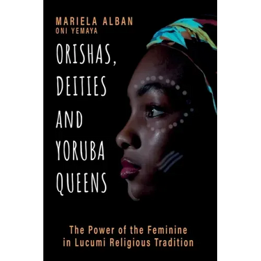 Orishas, Deities and Yoruba Queens: The Power of the Feminine in Lucumi Religious Tradition