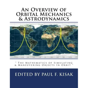 An Overview of Orbital Mechanics & Astrodynamics: " The Mathematics of Simulating & Maneuvering Objects In Orbit "
