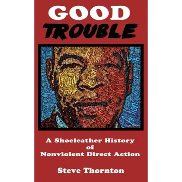 Good Trouble: A Shoeleather History of Nonviolent Direct Action by Steve
