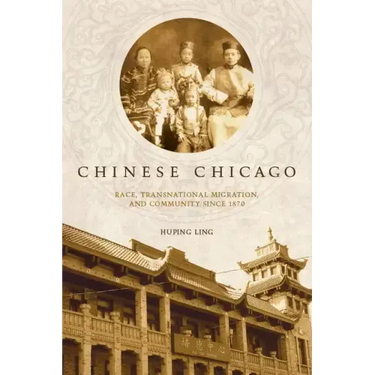 Chinese Chicago: Race, Transnational Migration, and Community Since 1870