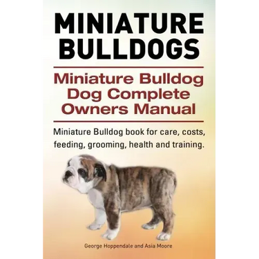Miniature Bulldogs. Miniature Bulldog Dog Complete Owners Manual. Miniature Bulldog book for care, costs, feeding, grooming, health and training.