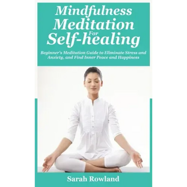 Mindfulness Meditation for Self-Healing: Beginner's Meditation Guide to Eliminate Stress, Anxiety and Depression, and Find Inner Peace and Happiness