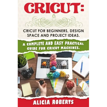 Cricut: Cricut for beginners, design space and project ideas. A complete and easy practical guide for cricut machines.