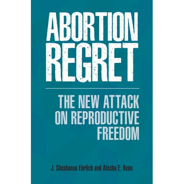 Abortion Regret: The New Attack on Reproductive Freedom