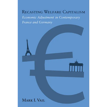 Recasting Welfare Capitalism: Economic Adjustment in Contemporary France and Germany