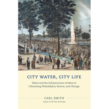 City Water, City Life: Water and the Infrastructure of Ideas in Urbanizing Philadelphia, Boston, and Chicago