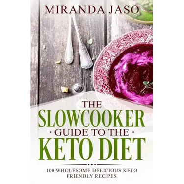 The Slowcooker Guide To The Keto Diet: 100 Wholesome Delicious Keto Friendly Recipes