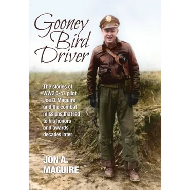 Gooney Bird Driver: The stories of WW2 C-47 pilot Joe D. Maguire and the combat missions that led to his honors and awards decades later