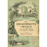 The Huguenots in France: After the Revocation of the Edict of Nantes with Memoirs of Distinguished Huguenot Refugees, and A Visit to the Country of Vo