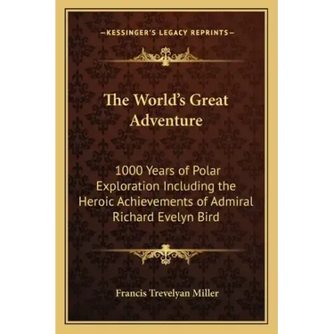 The World's Great Adventure: 1000 Years of Polar Exploration Including the Heroic Achievements of Admiral Richard Evelyn Bird