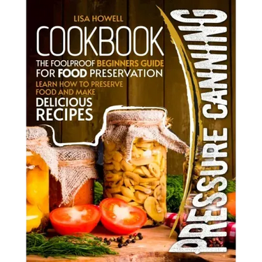 pressure canning cookbook: the foolproof beginners guide for food preservation.learn how to preserve food and make delicious recipes.