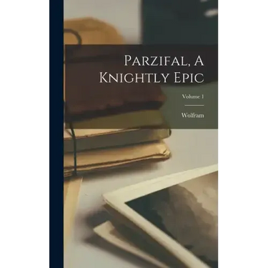 Parzifal, A Knightly Epic; Volume 1
