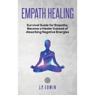 Empath healing: Survival Guide for Empaths, Become a Healer Instead of Absorbing Negative Energies
