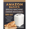 Amazon Basics Bread Machine Cookbook For Beginners: 1000-Day Newest and Easy Homemade Recipes with Detailed Making Steps