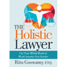 The Holistic Lawyer: Use Your Whole Brain to Work Smarter Not Harder