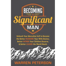 Becoming a Significant Man: Unleash Your Masculine Self to Become the Better Husband Your Wife Desires, Better Father Your Children Deserve, and Bette